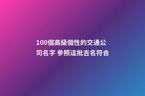 100個高級個性的交通公司名字 參照這批吉名符合
